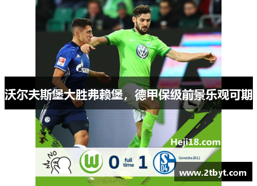 沃尔夫斯堡大胜弗赖堡，德甲保级前景乐观可期