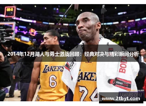 2014年12月湖人与勇士激战回顾：经典对决与精彩瞬间分析