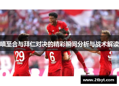 嗔至合与拜仁对决的精彩瞬间分析与战术解读