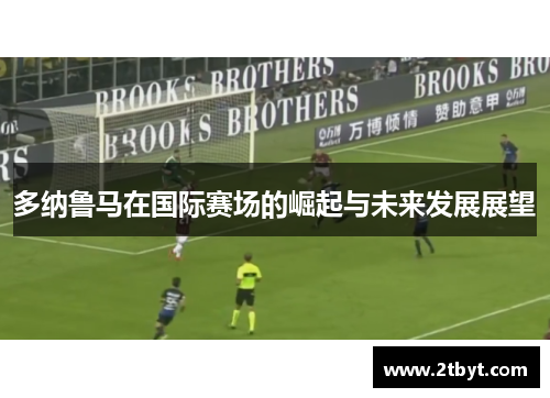 多纳鲁马在国际赛场的崛起与未来发展展望