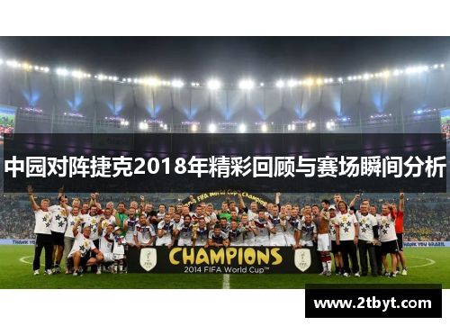 中园对阵捷克2018年精彩回顾与赛场瞬间分析