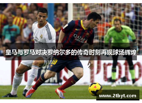 皇马与罗马对决罗纳尔多的传奇时刻再现球场辉煌