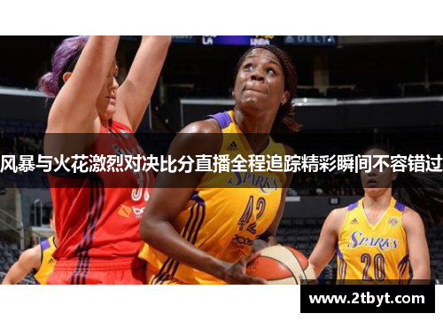 风暴与火花激烈对决比分直播全程追踪精彩瞬间不容错过