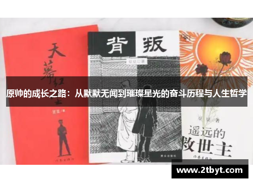 原帅的成长之路：从默默无闻到璀璨星光的奋斗历程与人生哲学