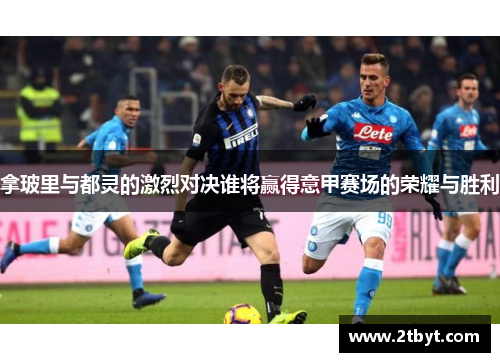 拿玻里与都灵的激烈对决谁将赢得意甲赛场的荣耀与胜利