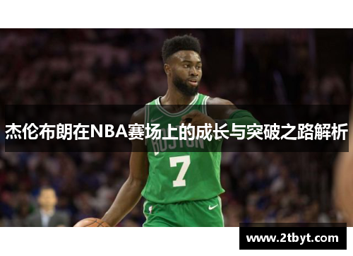 杰伦布朗在NBA赛场上的成长与突破之路解析
