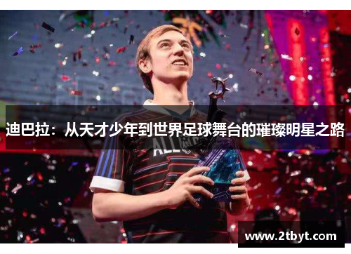 迪巴拉：从天才少年到世界足球舞台的璀璨明星之路
