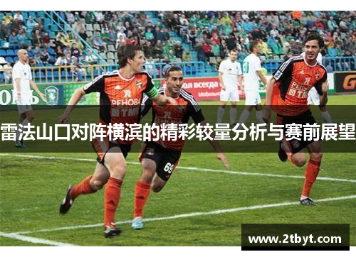 雷法山口对阵横滨的精彩较量分析与赛前展望