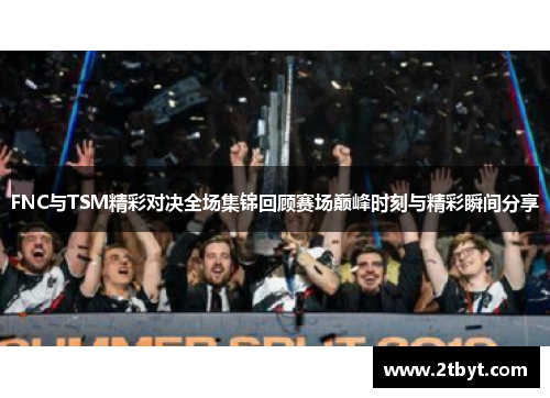 FNC与TSM精彩对决全场集锦回顾赛场巅峰时刻与精彩瞬间分享