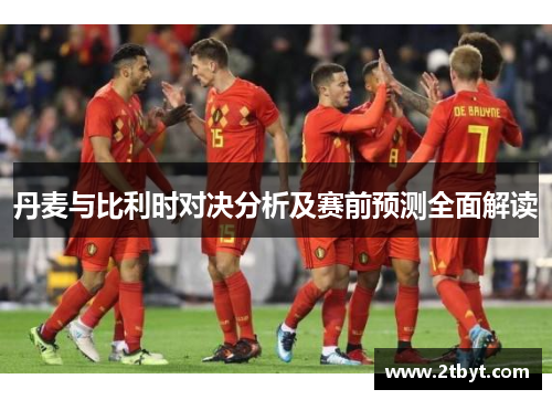 丹麦与比利时对决分析及赛前预测全面解读