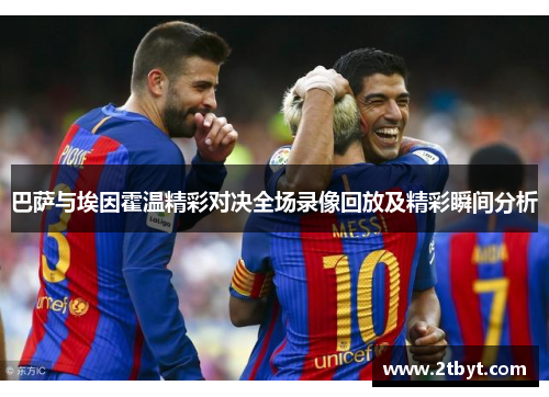 巴萨与埃因霍温精彩对决全场录像回放及精彩瞬间分析