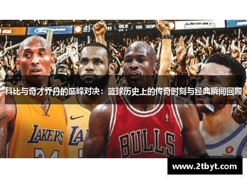 科比与奇才乔丹的巅峰对决：篮球历史上的传奇时刻与经典瞬间回顾