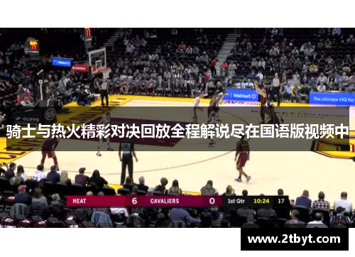 骑士与热火精彩对决回放全程解说尽在国语版视频中