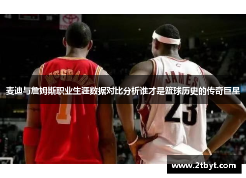 麦迪与詹姆斯职业生涯数据对比分析谁才是篮球历史的传奇巨星