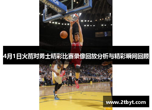 4月1日火箭对勇士精彩比赛录像回放分析与精彩瞬间回顾