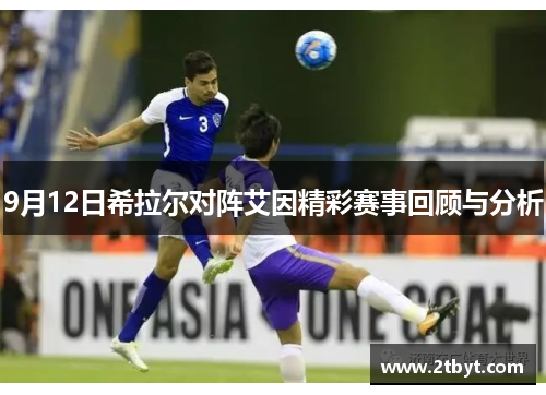9月12日希拉尔对阵艾因精彩赛事回顾与分析