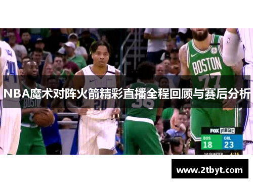 NBA魔术对阵火箭精彩直播全程回顾与赛后分析
