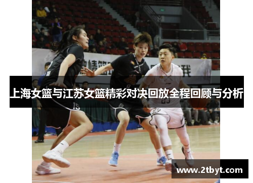 上海女篮与江苏女篮精彩对决回放全程回顾与分析