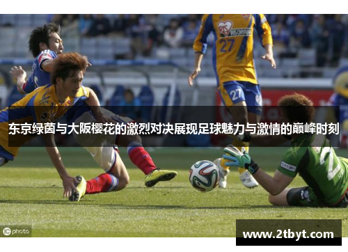 东京绿茵与大阪樱花的激烈对决展现足球魅力与激情的巅峰时刻