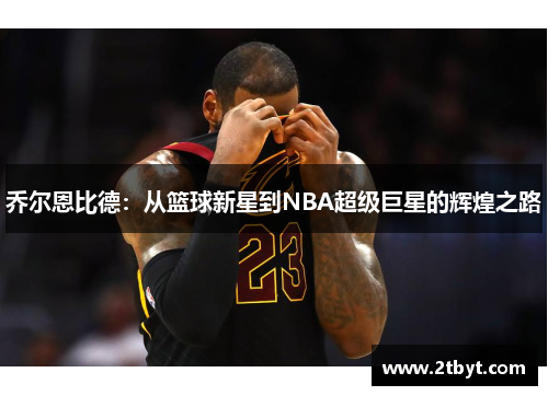 乔尔恩比德：从篮球新星到NBA超级巨星的辉煌之路