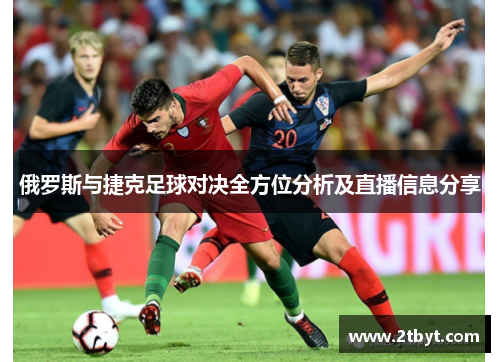俄罗斯与捷克足球对决全方位分析及直播信息分享