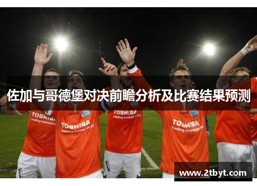 佐加与哥德堡对决前瞻分析及比赛结果预测