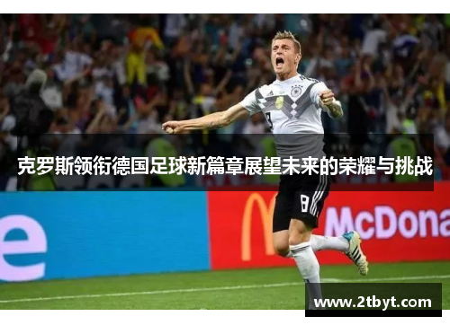 克罗斯领衔德国足球新篇章展望未来的荣耀与挑战