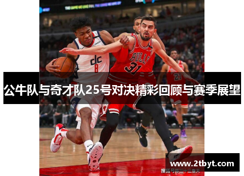 公牛队与奇才队25号对决精彩回顾与赛季展望