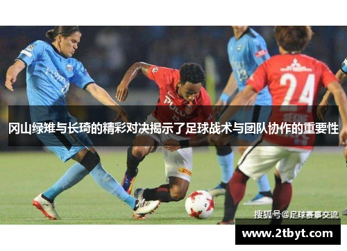冈山绿雉与长琦的精彩对决揭示了足球战术与团队协作的重要性