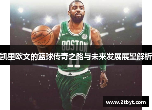 凯里欧文的篮球传奇之路与未来发展展望解析