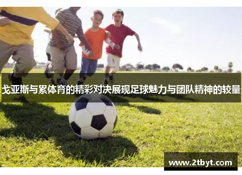 戈亚斯与累体育的精彩对决展现足球魅力与团队精神的较量
