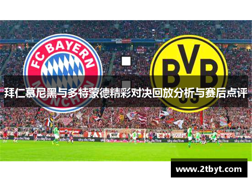 拜仁慕尼黑与多特蒙德精彩对决回放分析与赛后点评