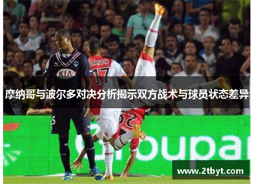 摩纳哥与波尔多对决分析揭示双方战术与球员状态差异