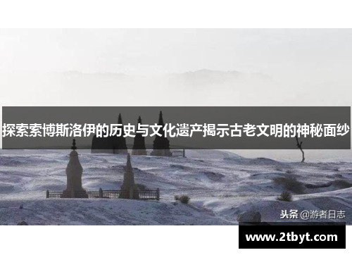 探索索博斯洛伊的历史与文化遗产揭示古老文明的神秘面纱