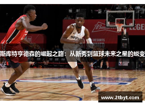 斯库特亨德森的崛起之路：从新秀到篮球未来之星的蜕变