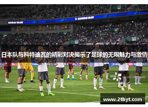 日本队与科特迪瓦的精彩对决揭示了足球的无限魅力与激情