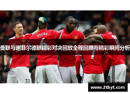 曼联与谢菲尔德联精彩对决回放全程回顾与精彩瞬间分析