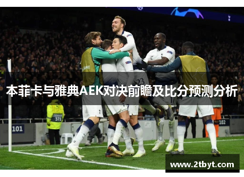 本菲卡与雅典AEK对决前瞻及比分预测分析