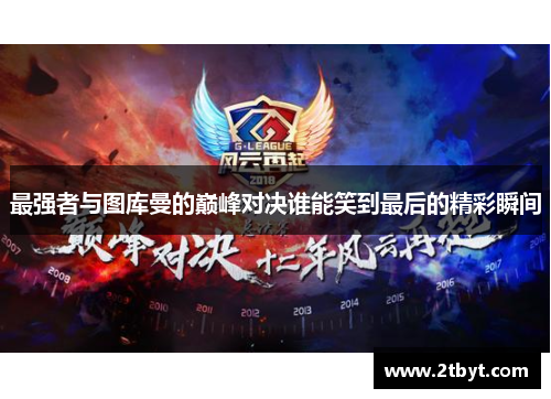 最强者与图库曼的巅峰对决谁能笑到最后的精彩瞬间