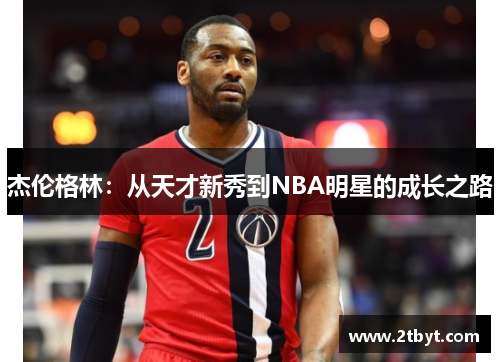 杰伦格林：从天才新秀到NBA明星的成长之路