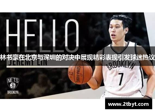 林书豪在北京与深圳的对决中展现精彩表现引发球迷热议
