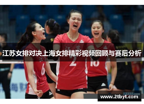 江苏女排对决上海女排精彩视频回顾与赛后分析