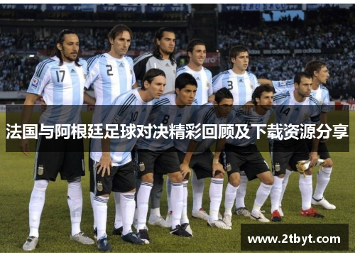 法国与阿根廷足球对决精彩回顾及下载资源分享